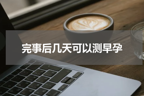 完事后几天可以测早孕