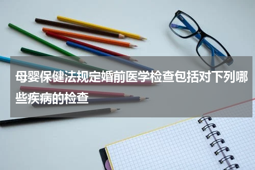母婴保健法规定婚前医学检查包括对下列哪些疾病的检查