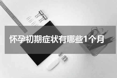 怀孕初期症状有哪些1个月