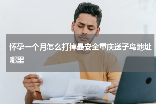 怀孕一个月怎么打掉最安全重庆送子鸟地址哪里