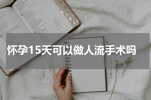 怀孕15天可以做人流手术吗