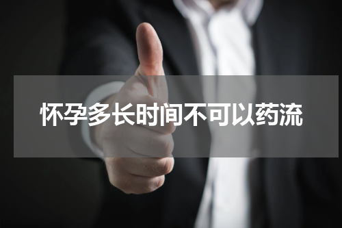 怀孕多长时间不可以药流