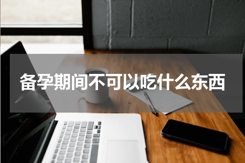 备孕期间不可以吃什么东西