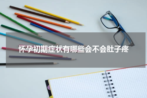 怀孕初期症状有哪些会不会肚子疼
