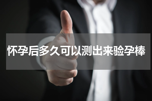 怀孕后多久可以测出来验孕棒