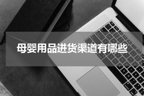 母婴用品进货渠道有哪些