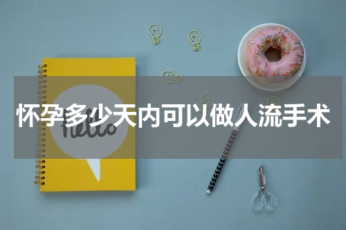 怀孕多少天内可以做人流手术