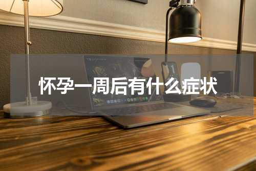 怀孕一周后有什么症状