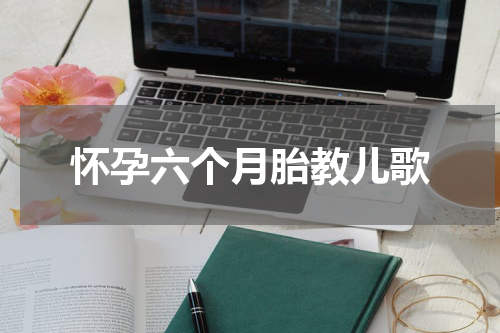 怀孕六个月胎教儿歌