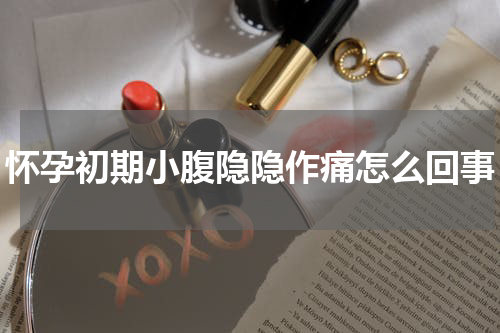 怀孕初期小腹隐隐作痛怎么回事