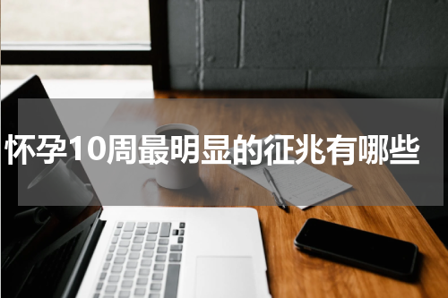 怀孕10周最明显的征兆有哪些
