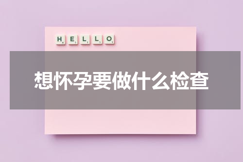 想怀孕要做什么检查