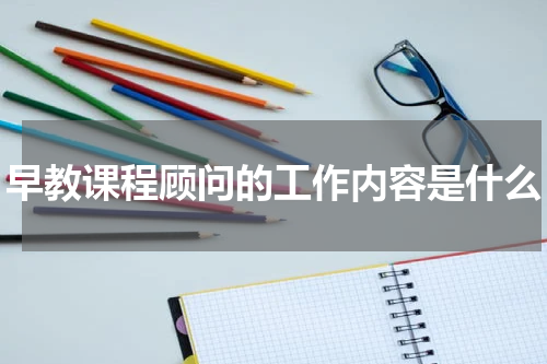 早教课程顾问的工作内容是什么