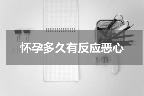 怀孕多久有反应恶心