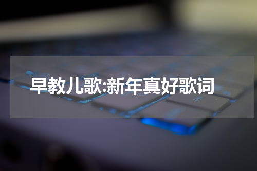 早教儿歌:新年真好歌词