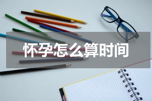怀孕怎么算时间
