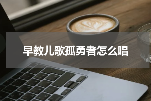 早教儿歌孤勇者怎么唱
