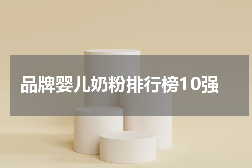 品牌婴儿奶粉排行榜10强