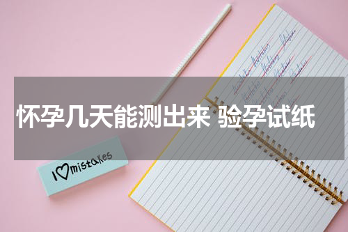 怀孕几天能测出来 验孕试纸