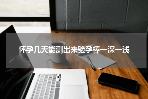 怀孕几天能测出来验孕棒一深一浅