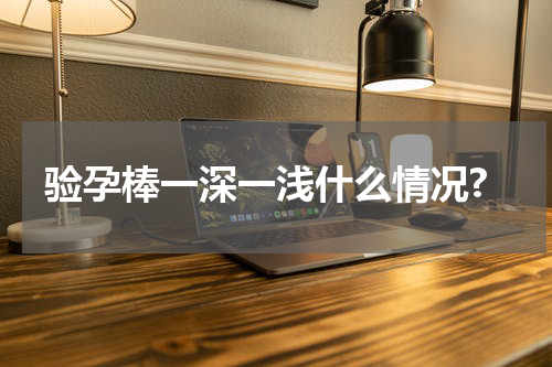 验孕棒一深一浅什么情况?