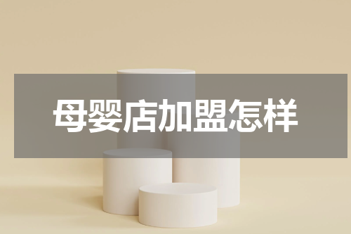 母婴店加盟怎样