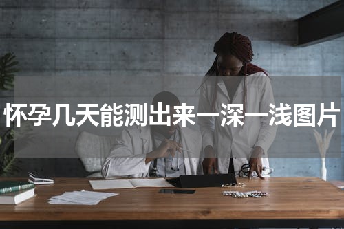 怀孕几天能测出来一深一浅图片