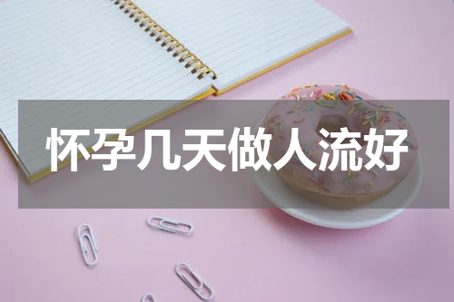 怀孕几天做人流好