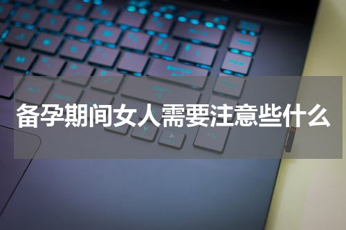备孕期间女人需要注意些什么