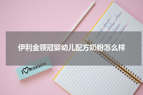 伊利金领冠婴幼儿配方奶粉怎么样