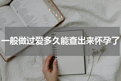一般做过爱多久能查出来怀孕了
