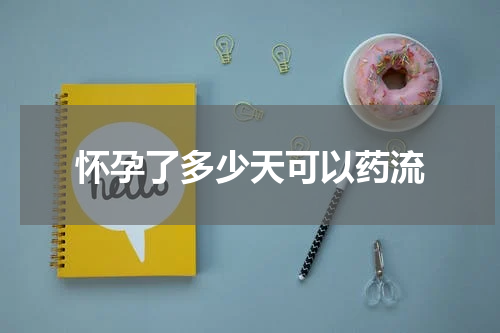 怀孕了多少天可以药流