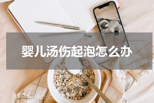 婴儿汤伤起泡怎么办