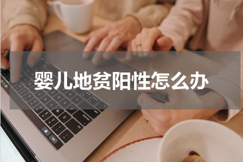 婴儿地贫阳性怎么办