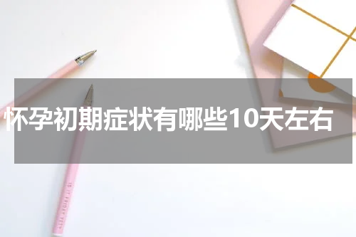怀孕初期症状有哪些10天左右