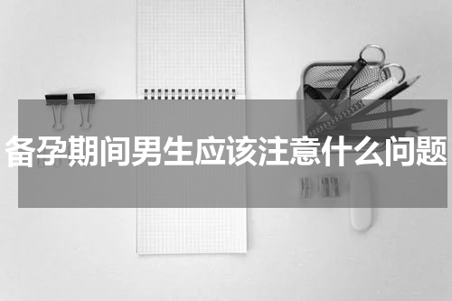 备孕期间男生应该注意什么问题
