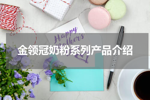 金领冠奶粉系列产品介绍