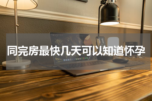 同完房最快几天可以知道怀孕