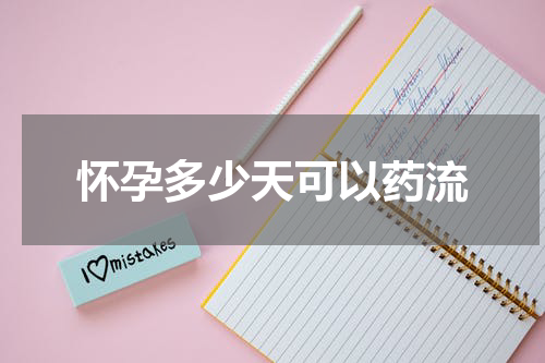 怀孕多少天可以药流