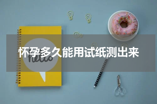 怀孕多久能用试纸测出来