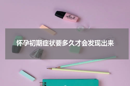 怀孕初期症状要多久才会发现出来