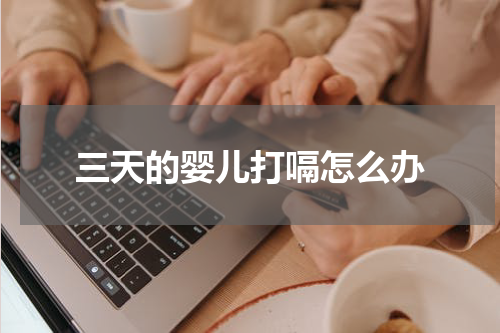 三天的婴儿打嗝怎么办