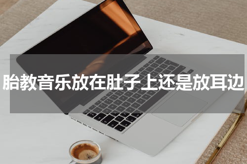 胎教音乐放在肚子上还是放耳边