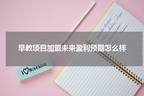 早教项目加盟未来盈利预期怎么样