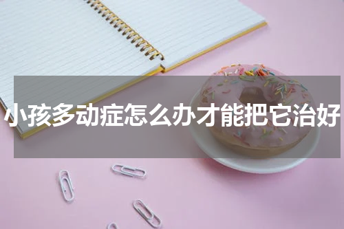 小孩多动症怎么办才能把它治好