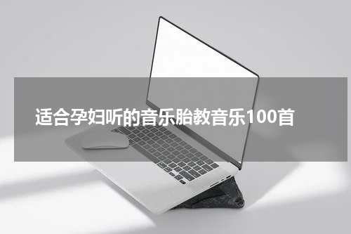 适合孕妇听的音乐胎教音乐100首