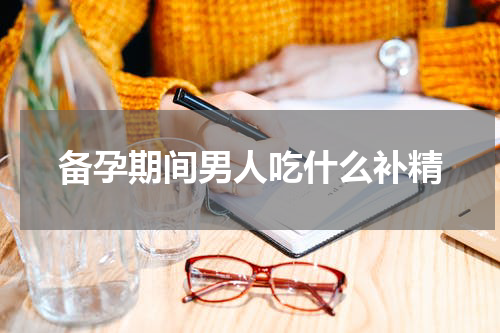 备孕期间男人吃什么补精