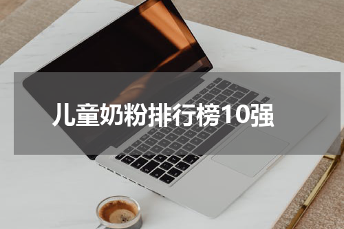 儿童奶粉排行榜10强