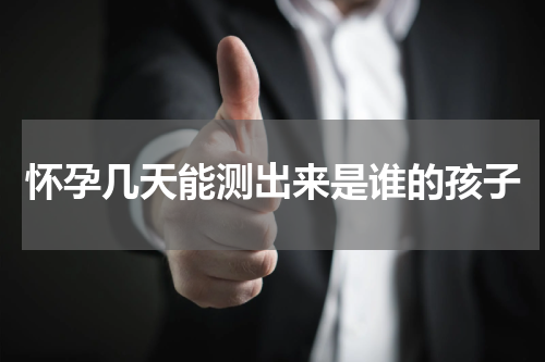 怀孕几天能测出来是谁的孩子