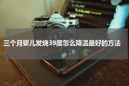 三个月婴儿发烧39度怎么降温最好的方法